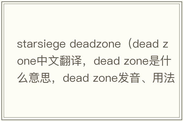 starsiege deadzone（dead zone中文翻譯，dead zone是什么意思，dead zone發(fā)音、用法及例句）