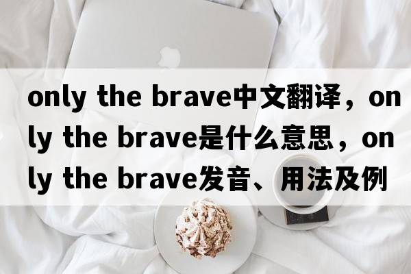 only the brave中文翻譯，only the brave是什么意思，only the brave發(fā)音、用法及例句