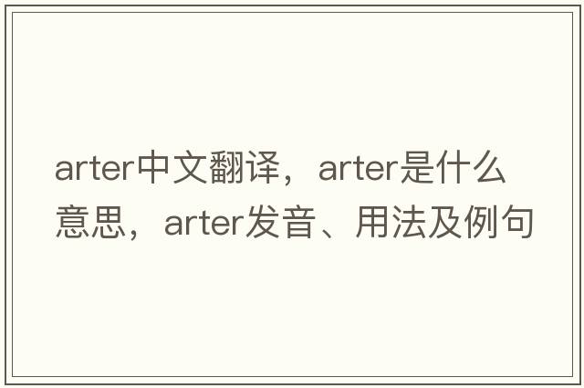 Arter中文翻譯，Arter是什么意思，Arter發(fā)音、用法及例句