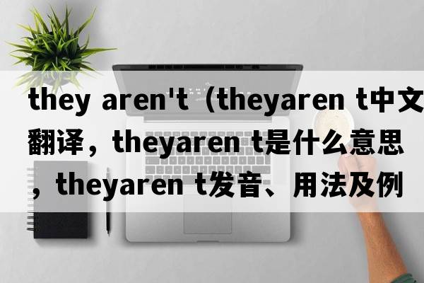 they aren't（theyaren t中文翻譯，theyaren t是什么意思，theyaren t發(fā)音、用法及例句）