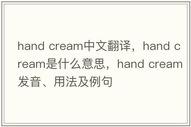 hand cream中文翻譯，hand cream是什么意思，hand cream發(fā)音、用法及例句