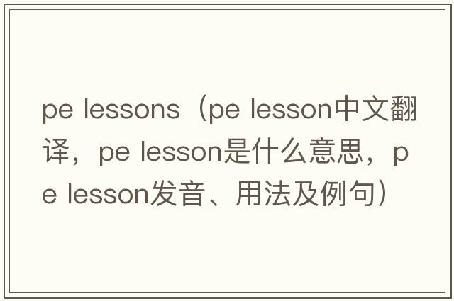 pe lessons（pe lesson中文翻譯，pe lesson是什么意思，pe lesson發(fā)音、用法及例句）