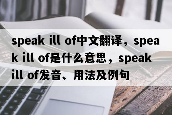 speak ill of中文翻譯，speak ill of是什么意思，speak ill of發(fā)音、用法及例句