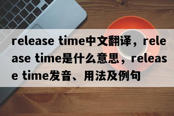 release time中文翻譯，release time是什么意思，release time發(fā)音、用法及例句
