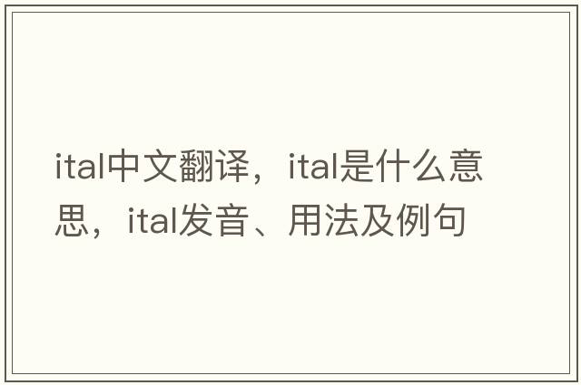 ital中文翻譯，ital是什么意思，ital發(fā)音、用法及例句