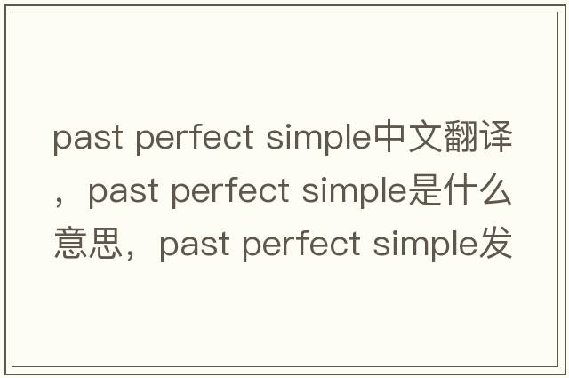 past perfect simple中文翻譯，past perfect simple是什么意思，past perfect simple發(fā)音、用法及例句