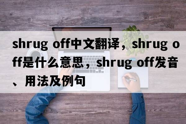 shrug off中文翻譯，shrug off是什么意思，shrug off發(fā)音、用法及例句