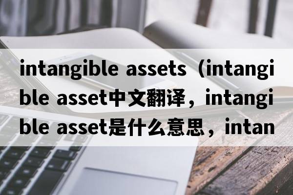intangible assets（intangible asset中文翻譯，intangible asset是什么意思，intangible asset發(fā)音、用法及例句）