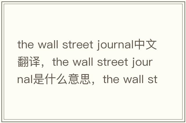 the wall street journal中文翻譯，the wall street journal是什么意思，the wall street journal發(fā)音、用法及例句