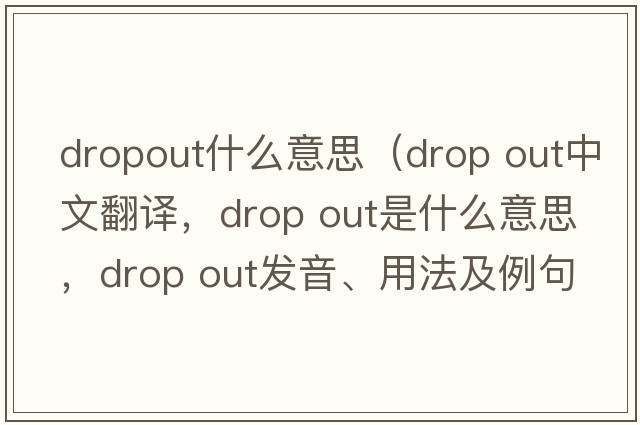dropout什么意思（drop out中文翻譯，drop out是什么意思，drop out發(fā)音、用法及例句）