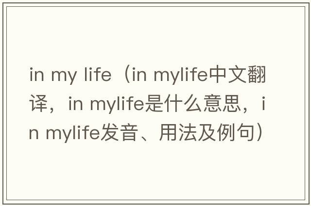 in my life（in mylife中文翻譯，in mylife是什么意思，in mylife發(fā)音、用法及例句）
