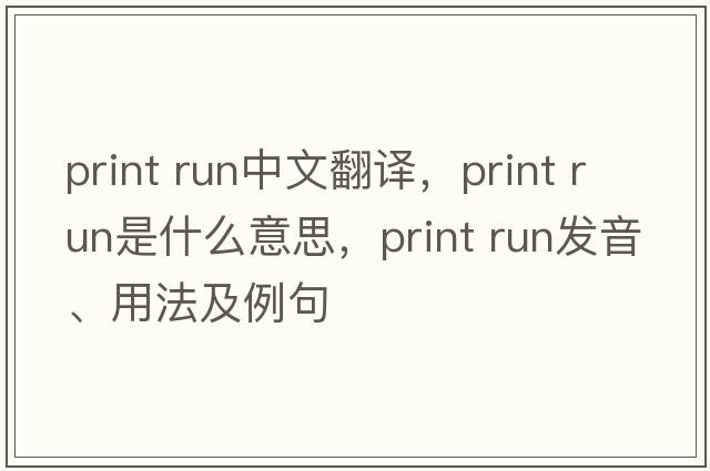 print run中文翻譯，print run是什么意思，print run發(fā)音、用法及例句
