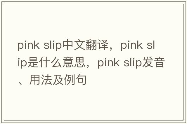 pink slip中文翻譯，pink slip是什么意思，pink slip發(fā)音、用法及例句