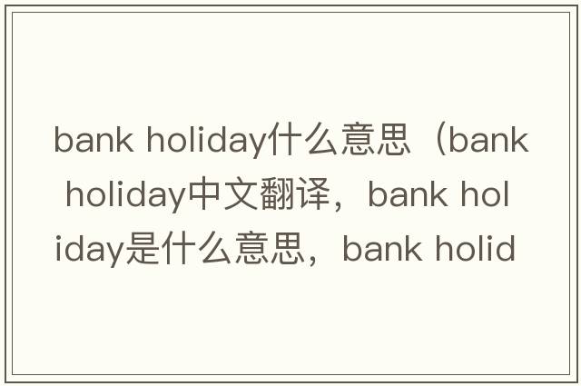 bank holiday什么意思（bank holiday中文翻譯，bank holiday是什么意思，bank holiday發(fā)音、用法及例句）