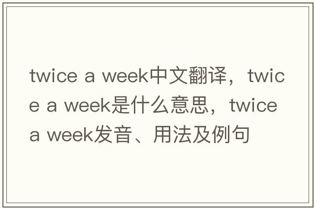 twice a week中文翻譯，twice a week是什么意思，twice a week發(fā)音、用法及例句