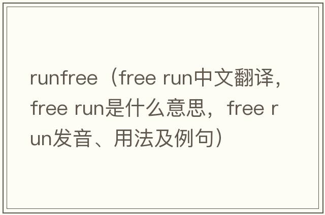 runfree（free run中文翻譯，free run是什么意思，free run發(fā)音、用法及例句）