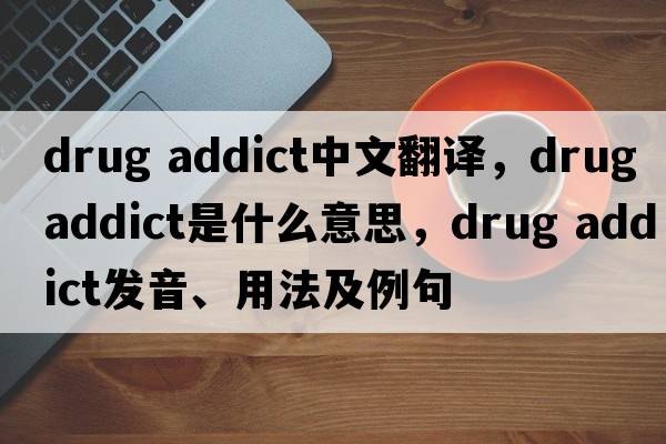 drug addict中文翻譯，drug addict是什么意思，drug addict發(fā)音、用法及例句