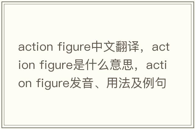 action figure中文翻譯，action figure是什么意思，action figure發(fā)音、用法及例句