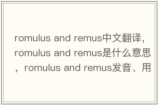 romulus and remus中文翻譯，romulus and remus是什么意思，romulus and remus發(fā)音、用法及例句