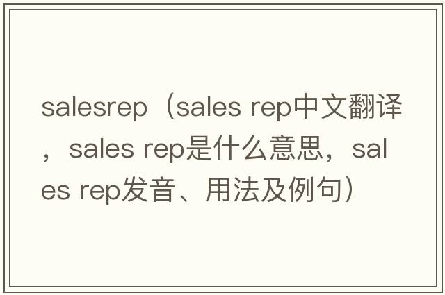 salesrep（sales rep中文翻譯，sales rep是什么意思，sales rep發(fā)音、用法及例句）