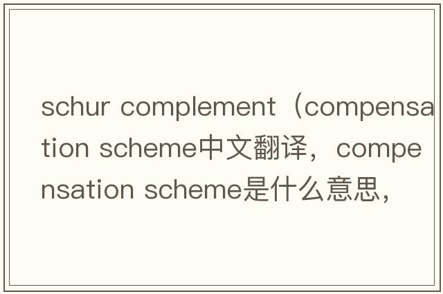 schur complement（compensation scheme中文翻譯，compensation scheme是什么意思，compensation scheme發(fā)音、用法及例句）