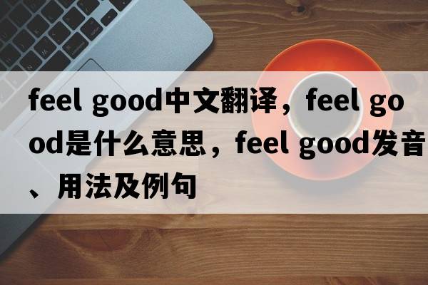 feel good中文翻譯，feel good是什么意思，feel good發(fā)音、用法及例句