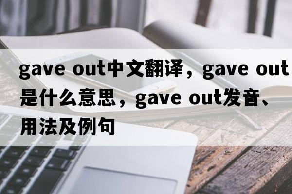 gave out中文翻譯，gave out是什么意思，gave out發(fā)音、用法及例句