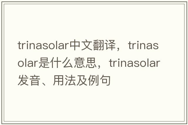trinasolar中文翻譯，trinasolar是什么意思，trinasolar發(fā)音、用法及例句