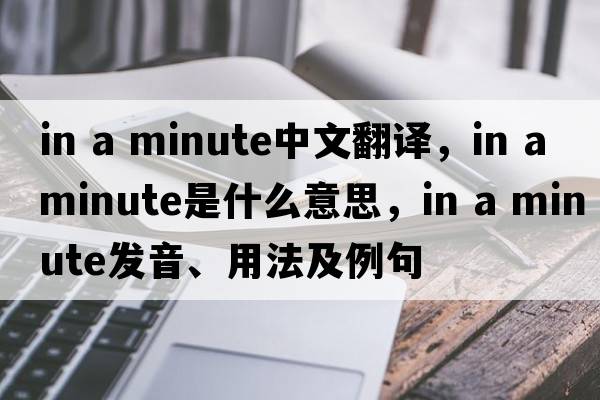 in a minute中文翻譯，in a minute是什么意思，in a minute發(fā)音、用法及例句