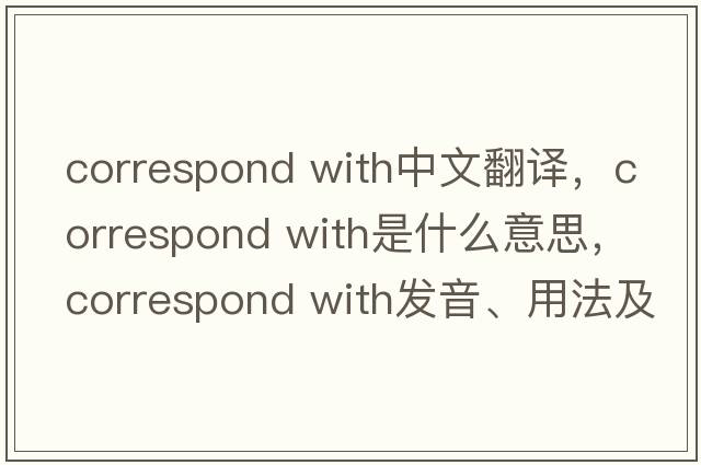 correspond with中文翻譯，correspond with是什么意思，correspond with發(fā)音、用法及例句