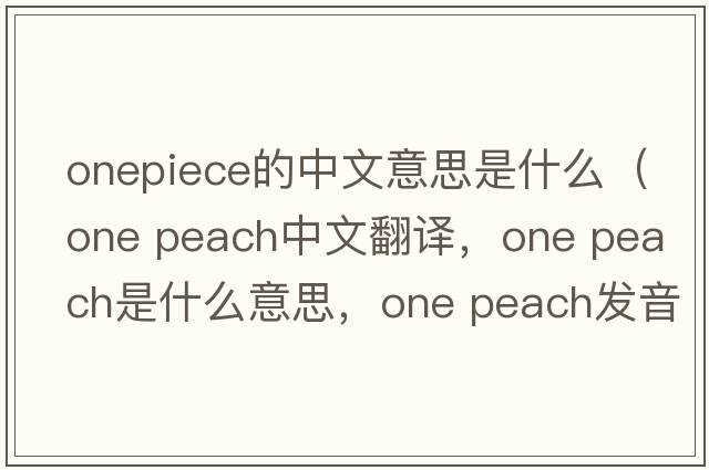 onepiece的中文意思是什么（one peach中文翻譯，one peach是什么意思，one peach發(fā)音、用法及例句）