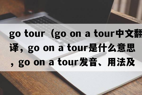 go tour（go on a tour中文翻譯，go on a tour是什么意思，go on a tour發(fā)音、用法及例句）