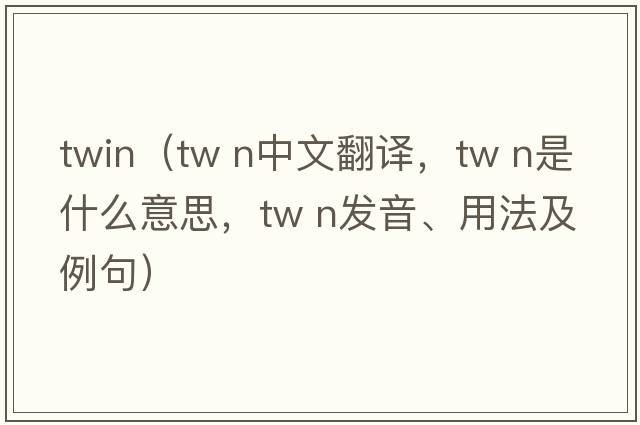 twin（tw n中文翻譯，tw n是什么意思，tw n發(fā)音、用法及例句）