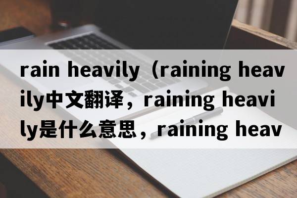 rain heavily（raining heavily中文翻譯，raining heavily是什么意思，raining heavily發(fā)音、用法及例句）