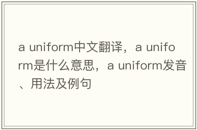 a uniform中文翻譯，a uniform是什么意思，a uniform發(fā)音、用法及例句