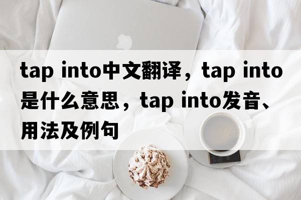 tap into中文翻譯，tap into是什么意思，tap into發(fā)音、用法及例句