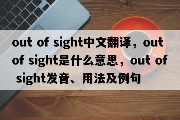 out of sight中文翻譯，out of sight是什么意思，out of sight發(fā)音、用法及例句