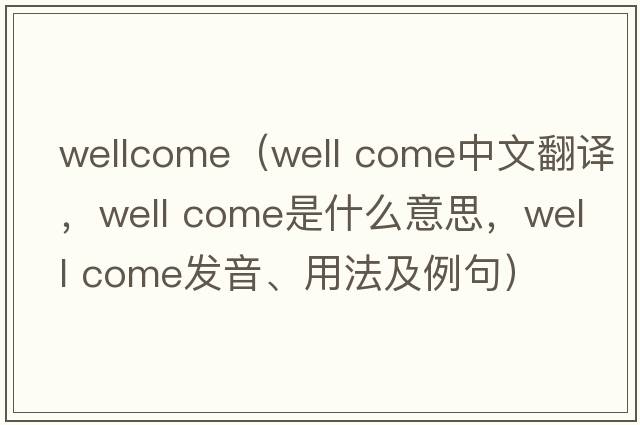 wellcome（well come中文翻譯，well come是什么意思，well come發(fā)音、用法及例句）