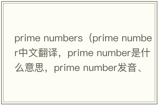 prime numbers（prime number中文翻譯，prime number是什么意思，prime number發(fā)音、用法及例句）