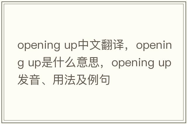 opening up中文翻譯，opening up是什么意思，opening up發(fā)音、用法及例句