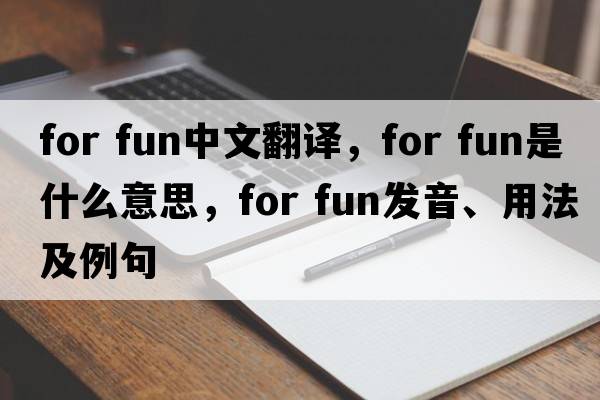 for fun中文翻譯，for fun是什么意思，for fun發(fā)音、用法及例句