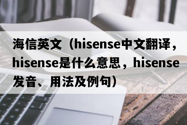 海信英文（Hisense中文翻譯，Hisense是什么意思，Hisense發(fā)音、用法及例句）