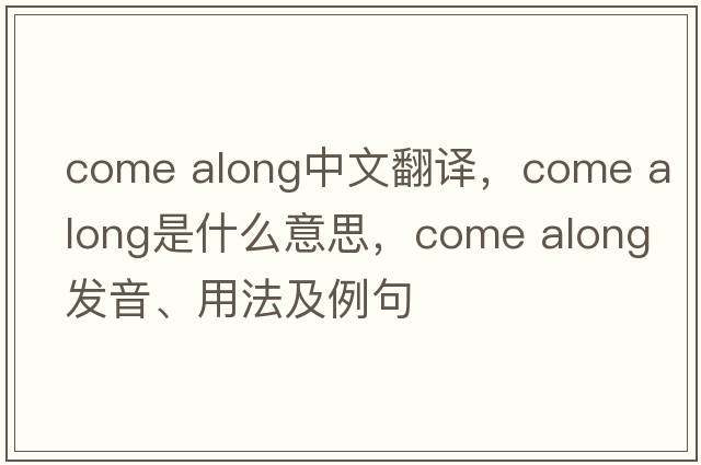 come along中文翻譯，come along是什么意思，come along發(fā)音、用法及例句