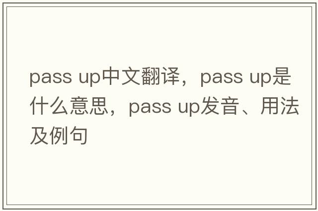 pass up中文翻譯，pass up是什么意思，pass up發(fā)音、用法及例句