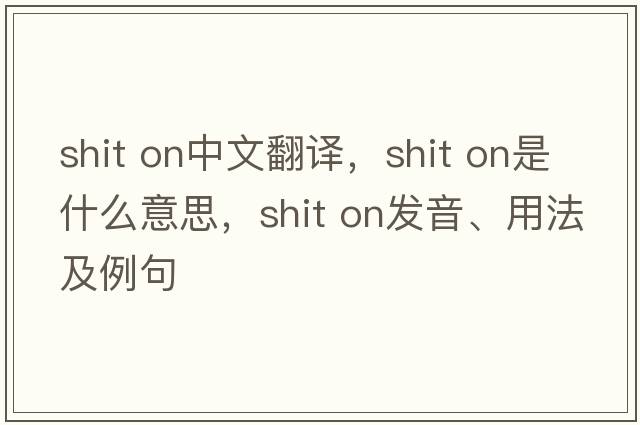 shit on中文翻譯，shit on是什么意思，shit on發(fā)音、用法及例句