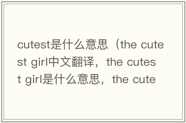 cutest是什么意思（the cutest girl中文翻譯，the cutest girl是什么意思，the cutest girl發(fā)音、用法及例句）