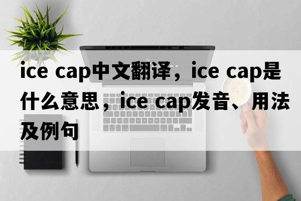 ice cap中文翻譯，ice cap是什么意思，ice cap發(fā)音、用法及例句