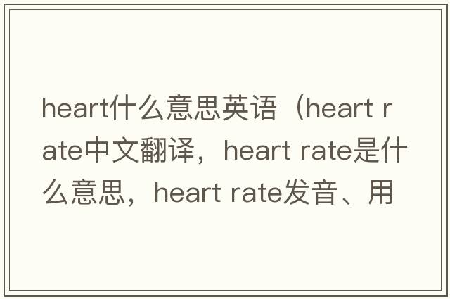 heart什么意思英語(yǔ)（heart rate中文翻譯，heart rate是什么意思，heart rate發(fā)音、用法及例句）