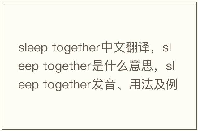 sleep together中文翻譯，sleep together是什么意思，sleep together發(fā)音、用法及例句