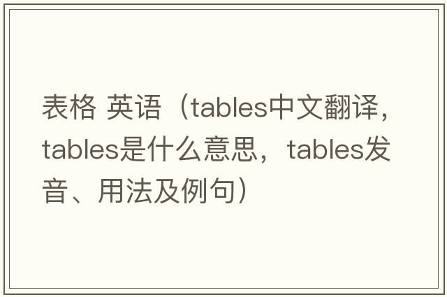 表格 英語(yǔ)（tables中文翻譯，tables是什么意思，tables發(fā)音、用法及例句）